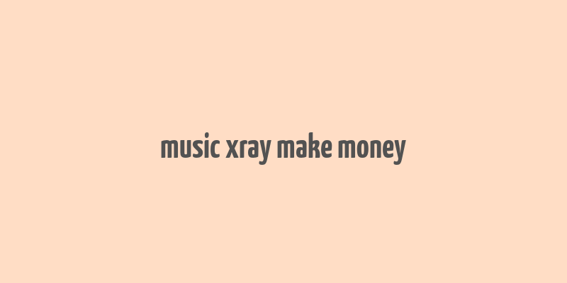 music xray make money