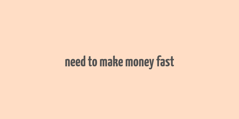 need to make money fast