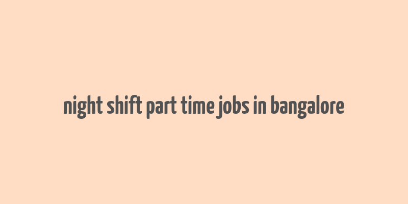 night shift part time jobs in bangalore