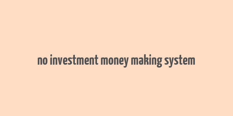 no investment money making system