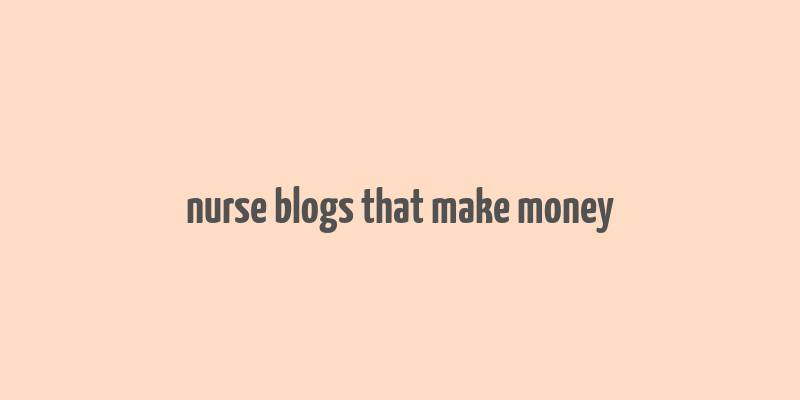 nurse blogs that make money