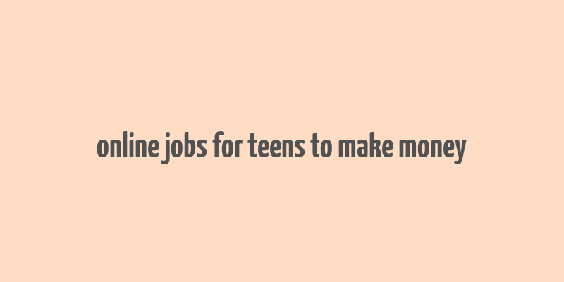 online jobs for teens to make money