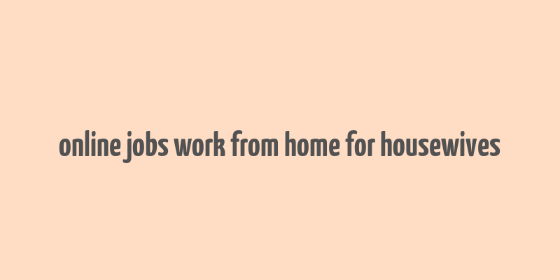 online jobs work from home for housewives