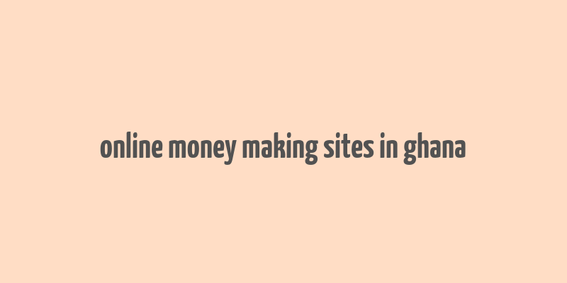 online money making sites in ghana