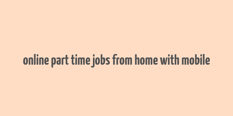 online part time jobs from home with mobile