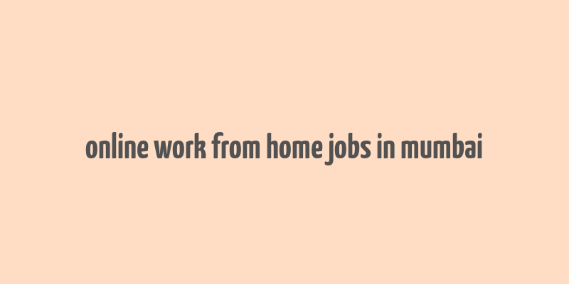 online work from home jobs in mumbai