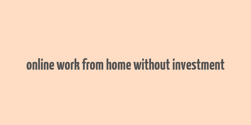 online work from home without investment