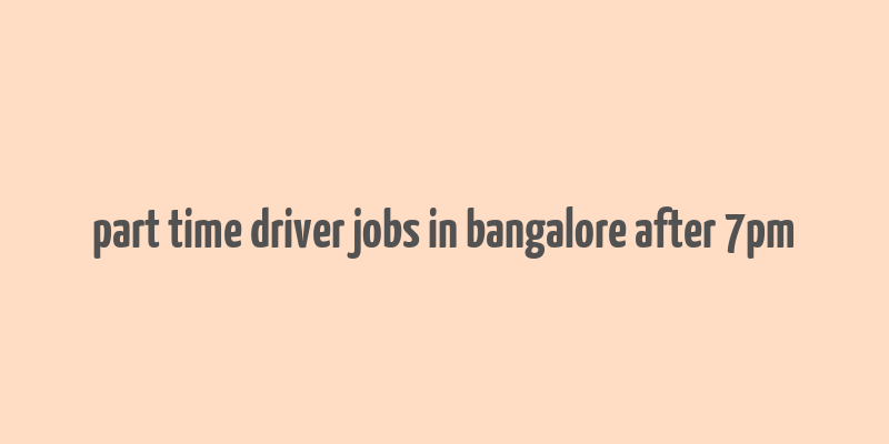 part time driver jobs in bangalore after 7pm