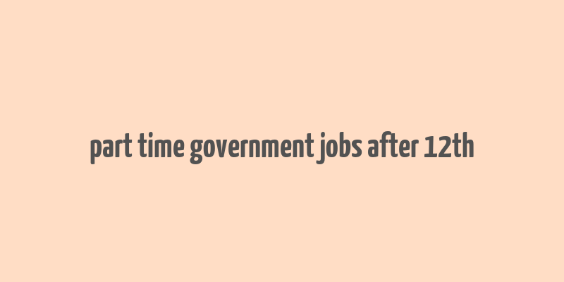 part time government jobs after 12th