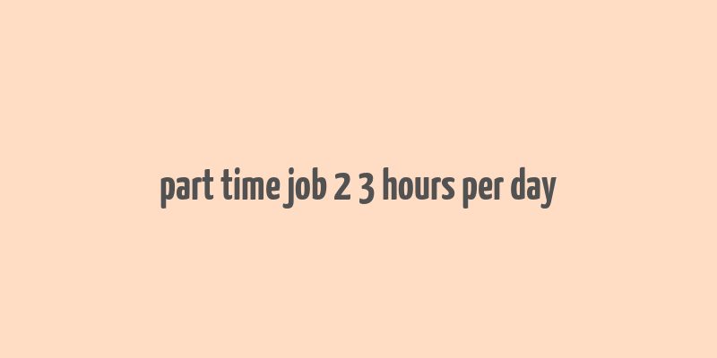 part time job 2 3 hours per day