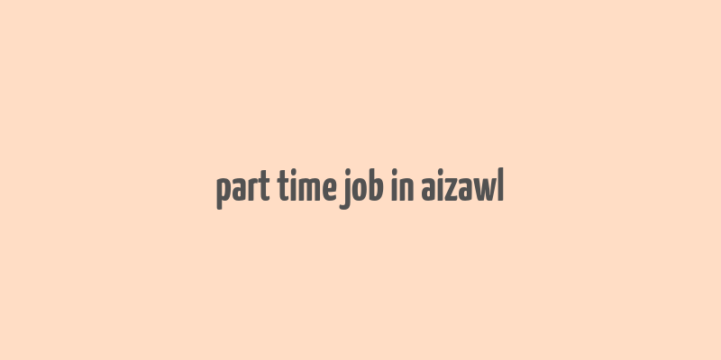 part time job in aizawl