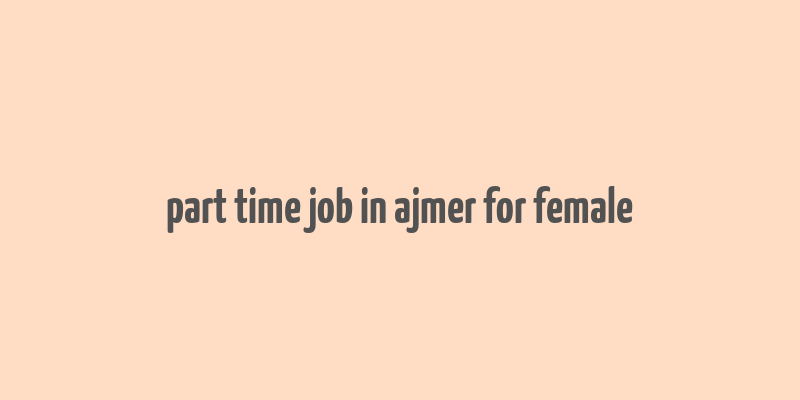 part time job in ajmer for female