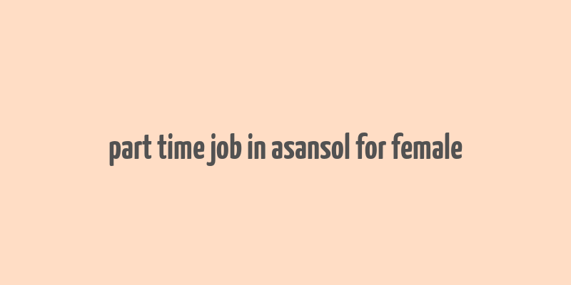 part time job in asansol for female