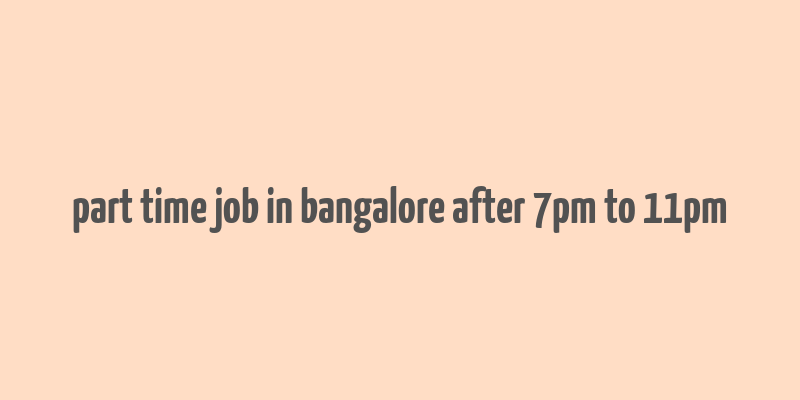 part time job in bangalore after 7pm to 11pm