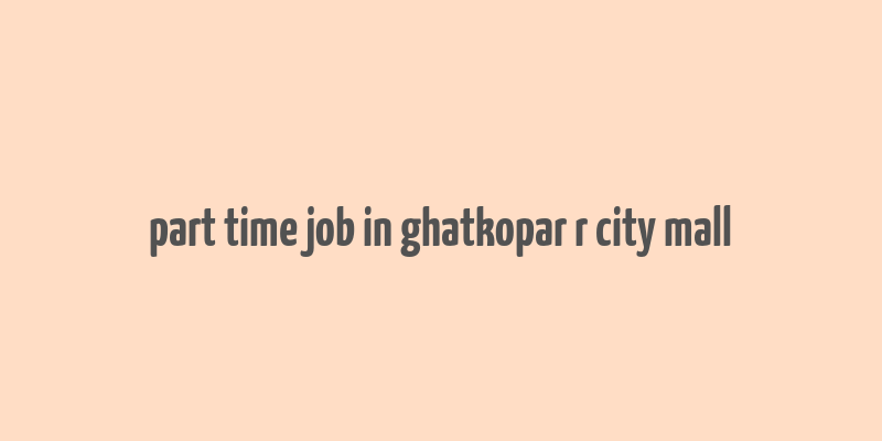 part time job in ghatkopar r city mall