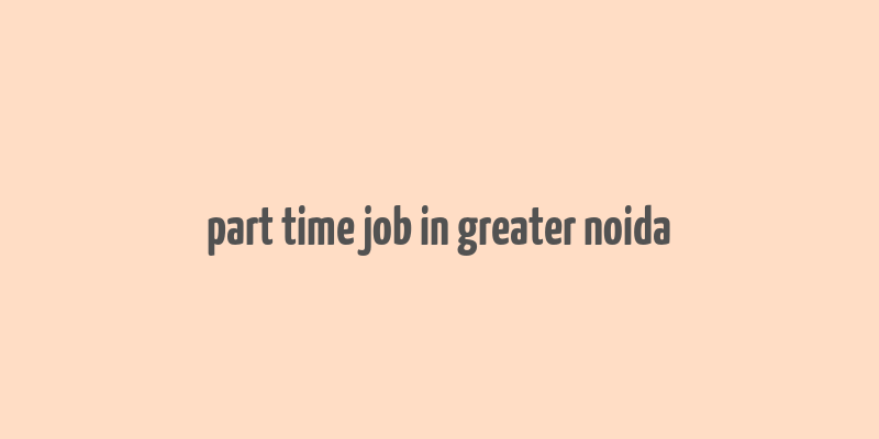 part time job in greater noida