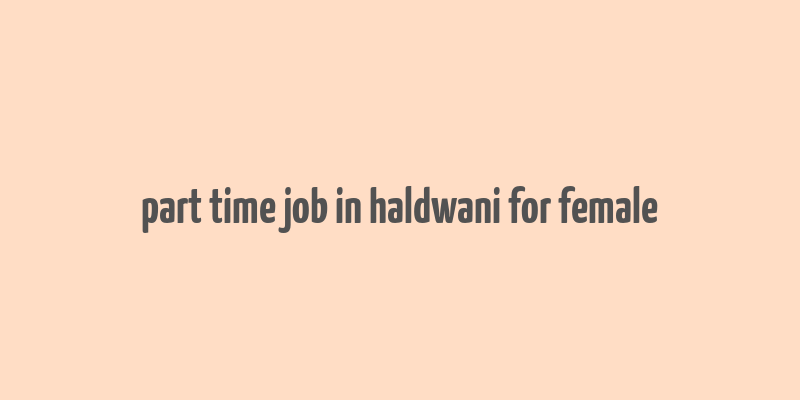 part time job in haldwani for female