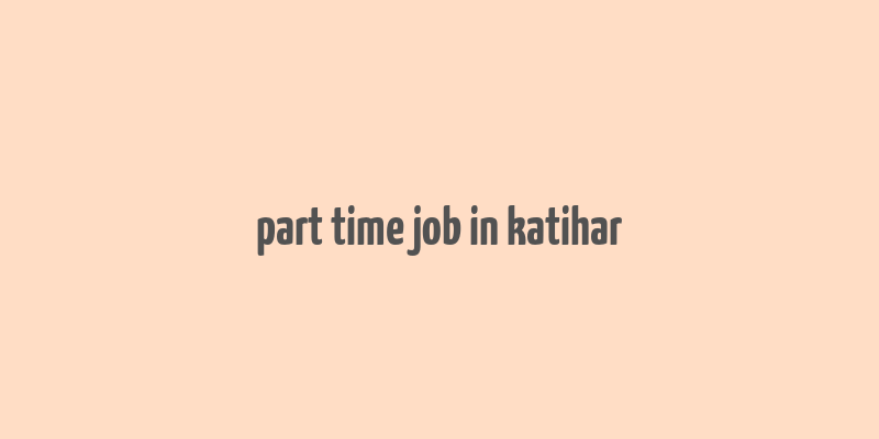 part time job in katihar