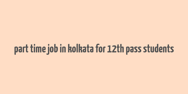 part time job in kolkata for 12th pass students