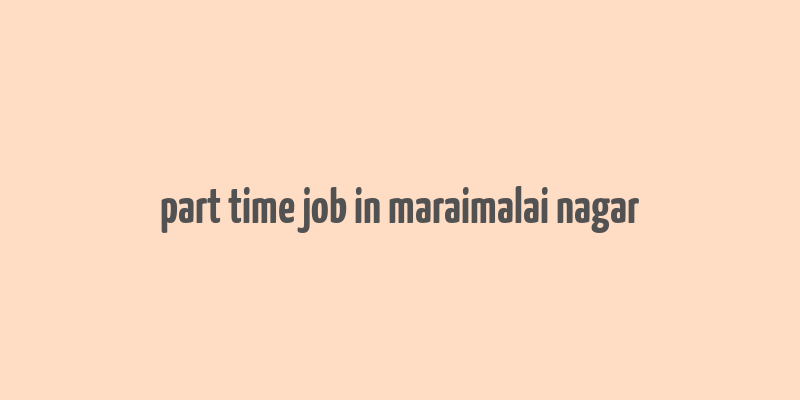 part time job in maraimalai nagar