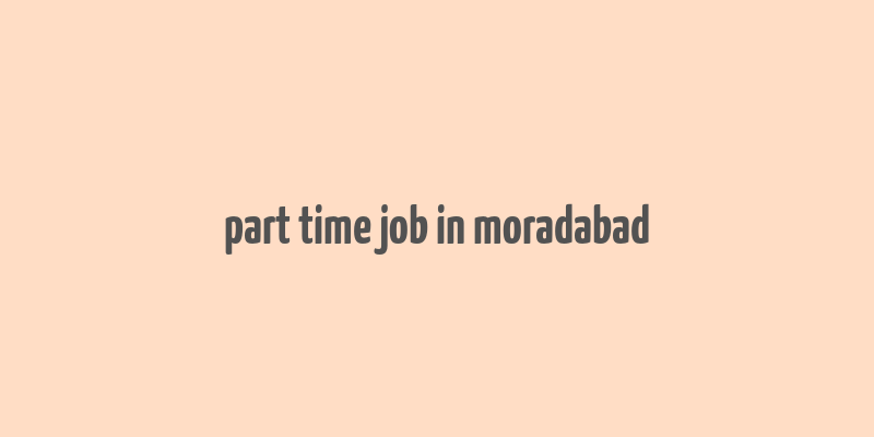 part time job in moradabad