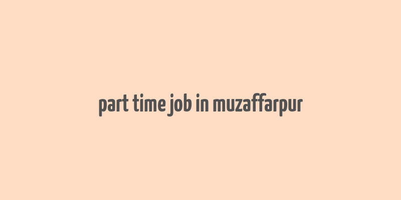 part time job in muzaffarpur