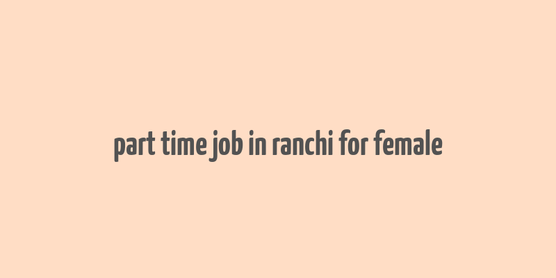 part time job in ranchi for female