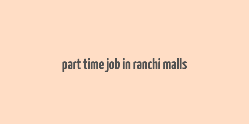 part time job in ranchi malls