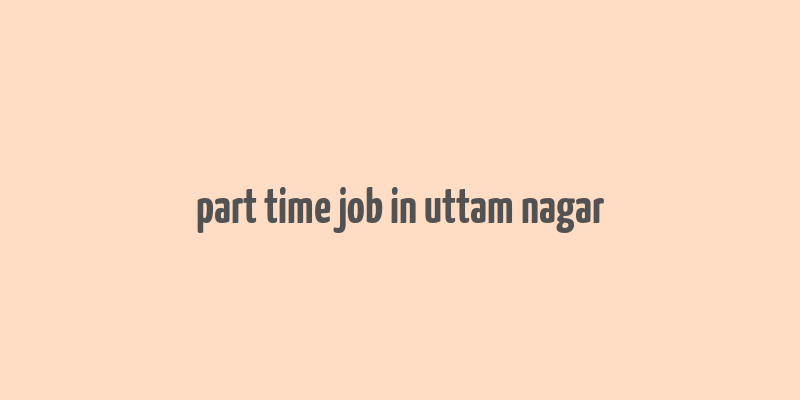 part time job in uttam nagar