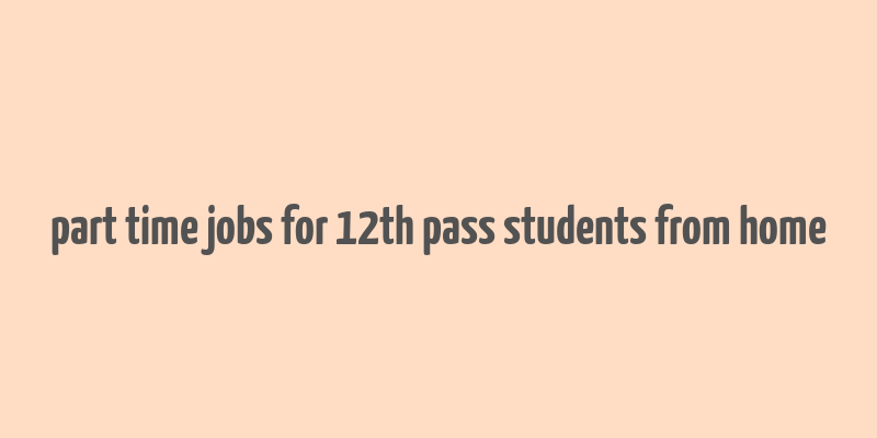 part time jobs for 12th pass students from home