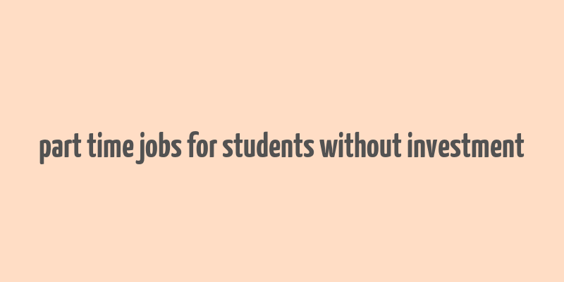 part time jobs for students without investment