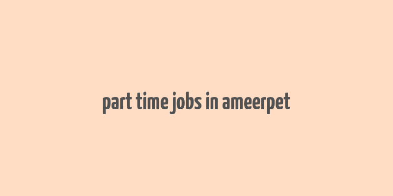 part time jobs in ameerpet