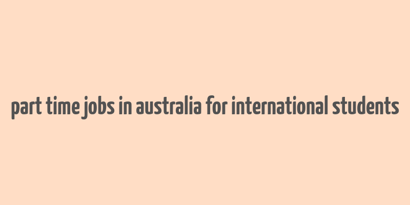 part time jobs in australia for international students