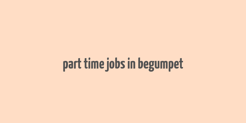 part time jobs in begumpet