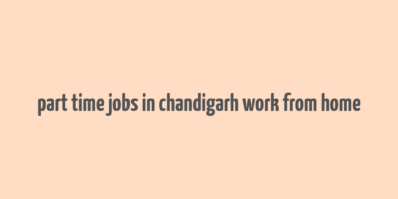 part time jobs in chandigarh work from home