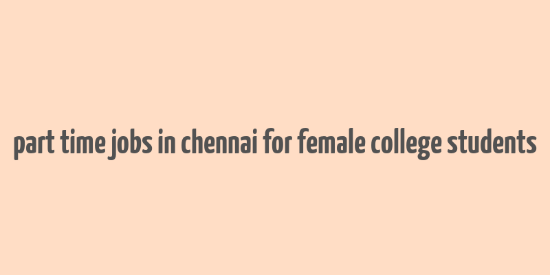 part time jobs in chennai for female college students