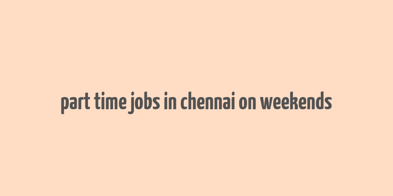 part time jobs in chennai on weekends