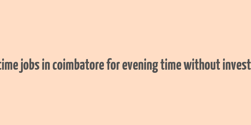 part time jobs in coimbatore for evening time without investment