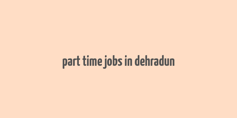 part time jobs in dehradun