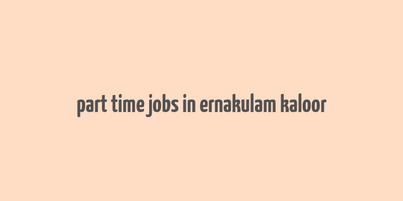 part time jobs in ernakulam kaloor