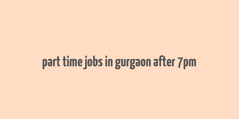 part time jobs in gurgaon after 7pm