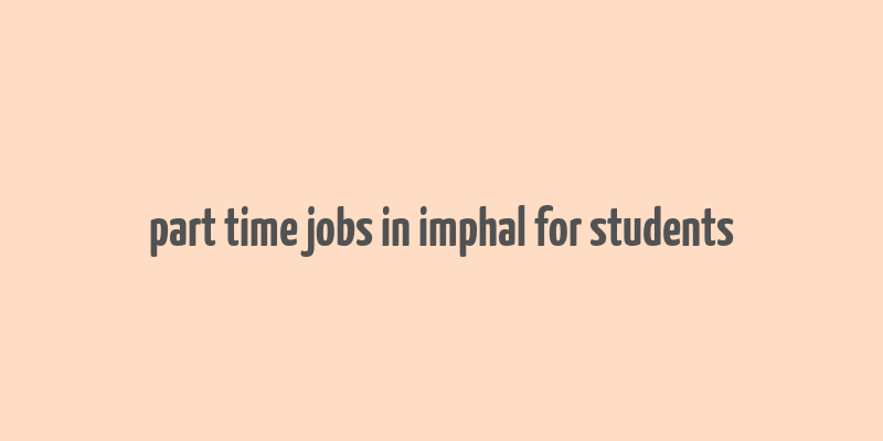 part time jobs in imphal for students