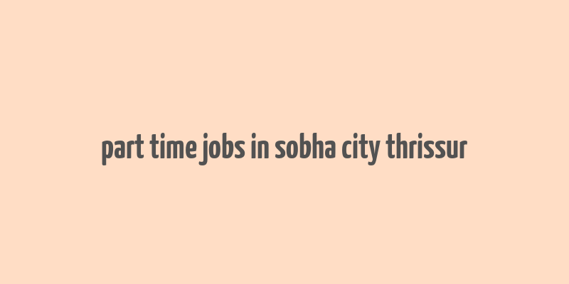 part time jobs in sobha city thrissur