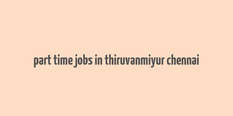 part time jobs in thiruvanmiyur chennai