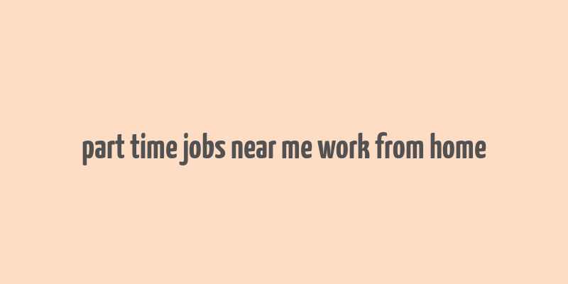 part time jobs near me work from home