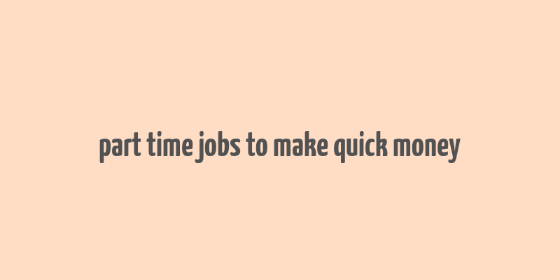 part time jobs to make quick money