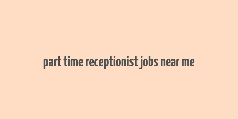 part time receptionist jobs near me