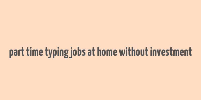 part time typing jobs at home without investment