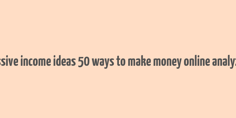 passive income ideas 50 ways to make money online analyzed