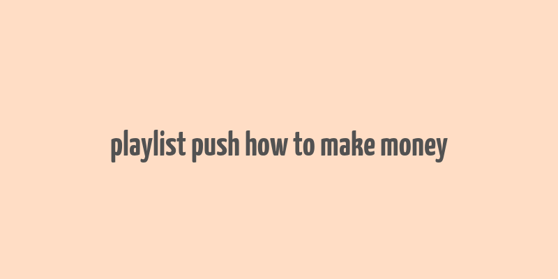 playlist push how to make money